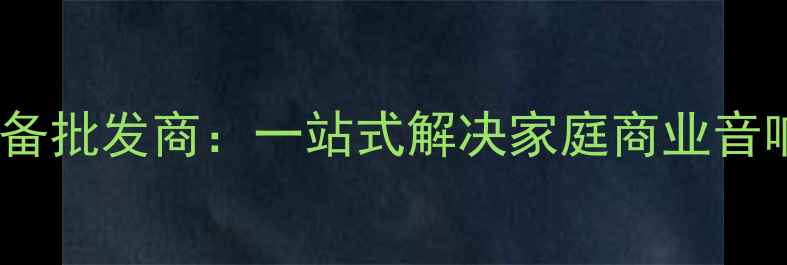 图片 福州专业音响设备批发商：一站式解决家庭商业音响系统定制需求1