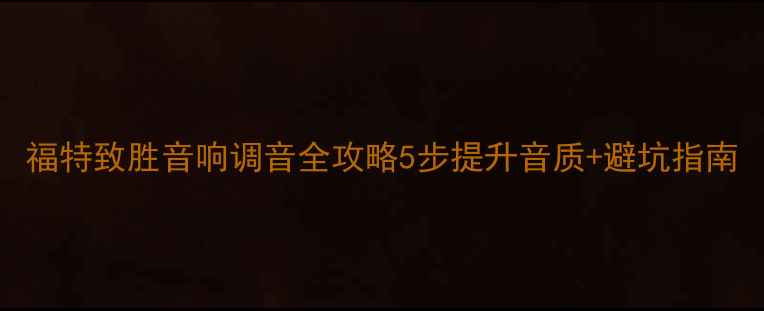 图片 福特致胜音响调音全攻略5步提升音质+避坑指南