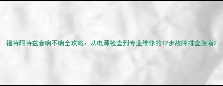 图片 福特阿特兹音响不响全攻略：从电源检查到专业维修的12步故障排查指南2