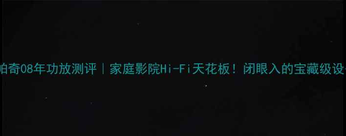 图片 科帕奇08年功放测评｜家庭影院Hi-Fi天花板！闭眼入的宝藏级设备1