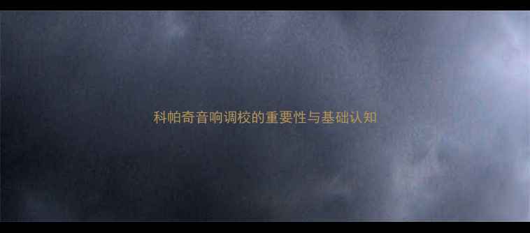 图片 科帕奇音响调校的重要性与基础认知