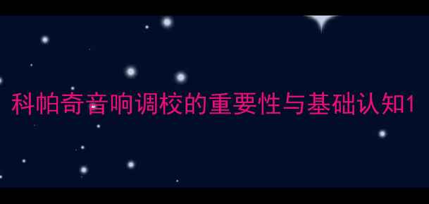 图片 科帕奇音响调校的重要性与基础认知1