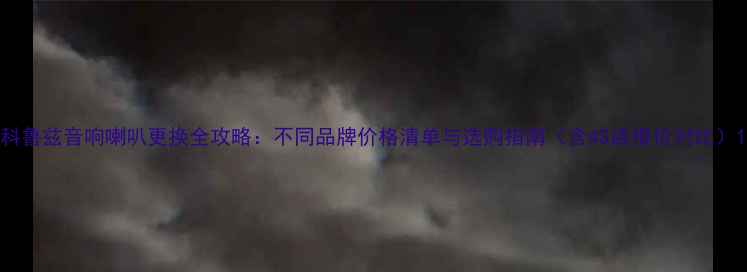 图片 科鲁兹音响喇叭更换全攻略：不同品牌价格清单与选购指南（含4S店报价对比）1