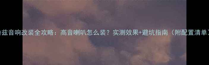图片 科鲁兹音响改装全攻略：高音喇叭怎么装？实测效果+避坑指南（附配置清单）🔥