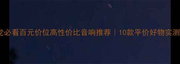 图片 租房党必看百元价位高性价比音响推荐｜10款平价好物实测清单2