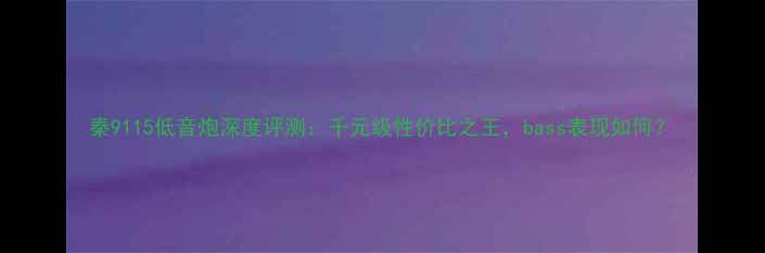 图片 秦9115低音炮深度评测：千元级性价比之王，bass表现如何？