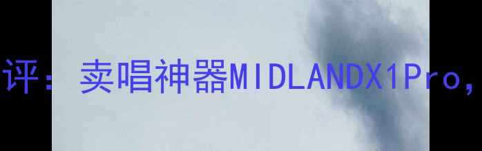 图片 米高户外便携音箱测评：卖唱神器MIDLANDX1Pro，音质与续航双逆袭1