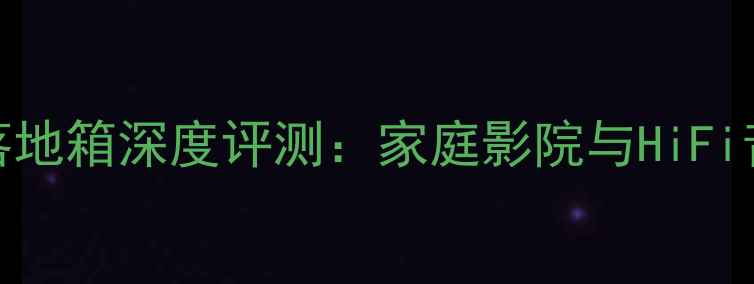 图片 米高音响200W落地箱深度评测：家庭影院与HiFi音效的完美平衡