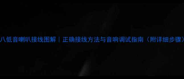 图片 索八低音喇叭接线图解｜正确接线方法与音响调试指南（附详细步骤）2