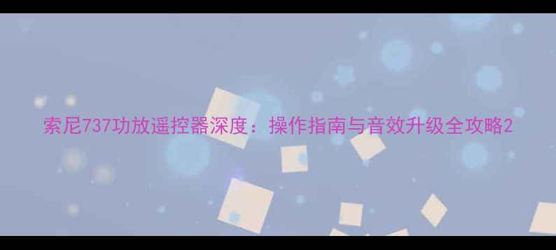 图片 索尼737功放遥控器深度：操作指南与音效升级全攻略2