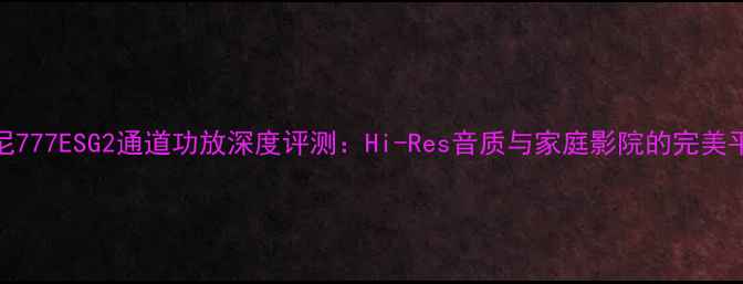 图片 索尼777ESG2通道功放深度评测：Hi-Res音质与家庭影院的完美平衡