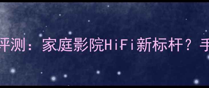 图片 索尼777纯功放深度评测：家庭影院HiFi新标杆？手把手教你选配方案2