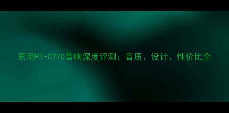 图片 索尼HT-C770音响深度评测：音质、设计、性价比全