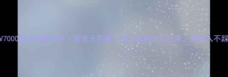 图片 索尼V7000音响深度评测｜音质天花板？百元级性价比王炸，闭眼入不踩雷！