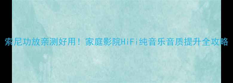 图片 索尼功放亲测好用！家庭影院HiFi纯音乐音质提升全攻略