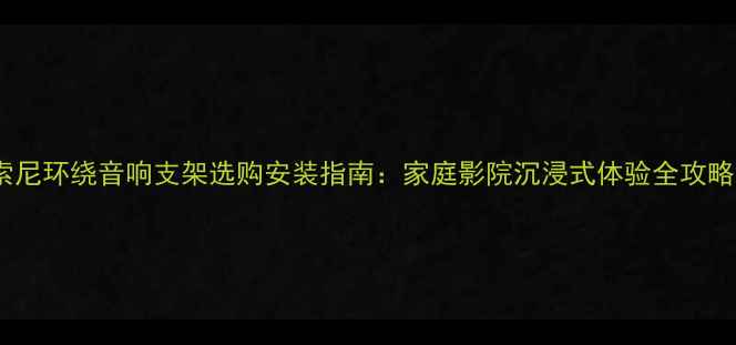 图片 索尼环绕音响支架选购安装指南：家庭影院沉浸式体验全攻略1