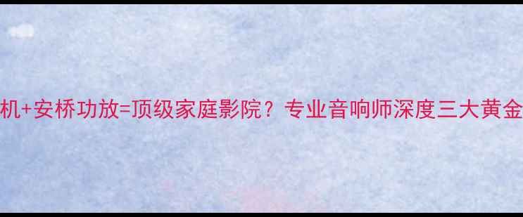 图片 索尼蓝光机+安桥功放=顶级家庭影院？专业音响师深度三大黄金组合法则