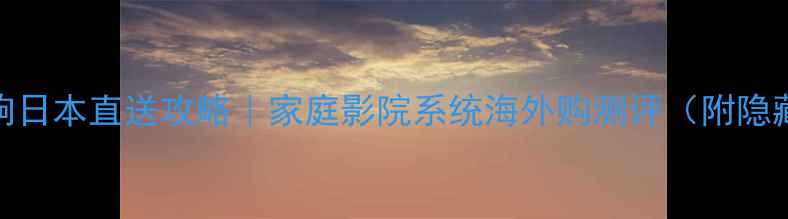 图片 索尼音响日本直送攻略｜家庭影院系统海外购测评（附隐藏福利）