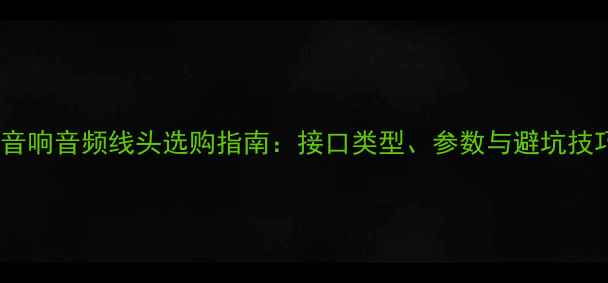 图片 索尼音响音频线头选购指南：接口类型、参数与避坑技巧全1