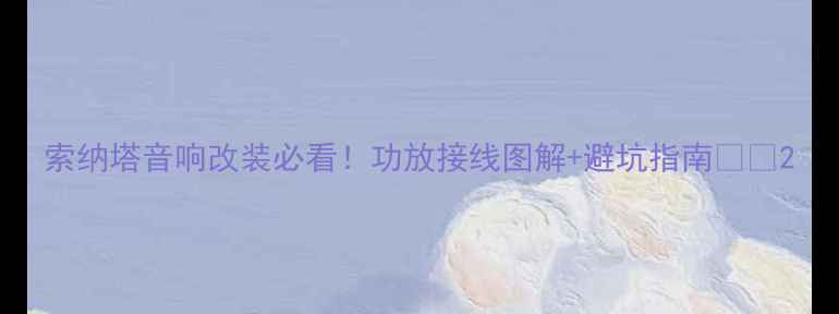 图片 索纳塔音响改装必看！功放接线图解+避坑指南🔥🚗2