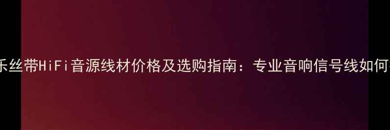 图片 红日音乐丝带HiFi音源线材价格及选购指南：专业音响信号线如何挑选？1