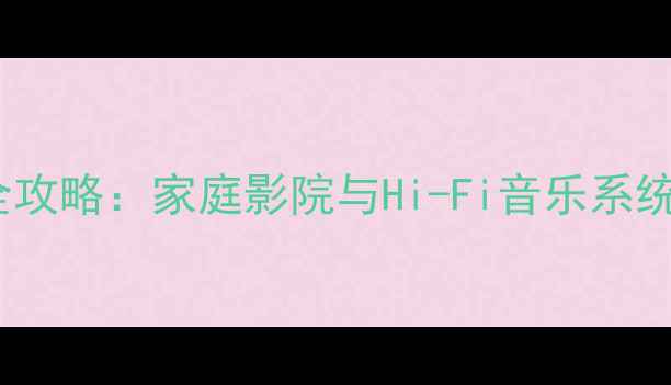 图片 纯后级功放搭配全攻略：家庭影院与Hi-Fi音乐系统的进阶配置指南1