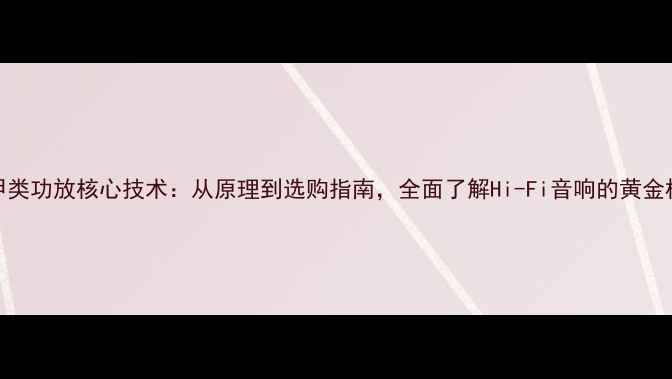 图片 纯甲类功放核心技术：从原理到选购指南，全面了解Hi-Fi音响的黄金标准