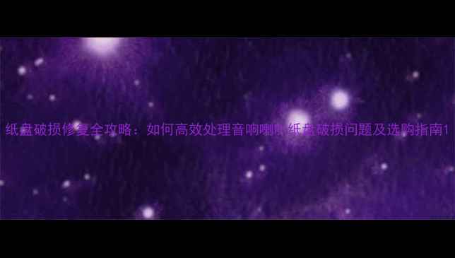 图片 纸盘破损修复全攻略：如何高效处理音响喇叭纸盘破损问题及选购指南1