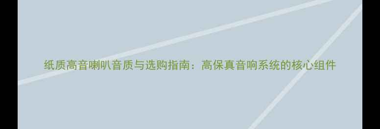 图片 纸质高音喇叭音质与选购指南：高保真音响系统的核心组件