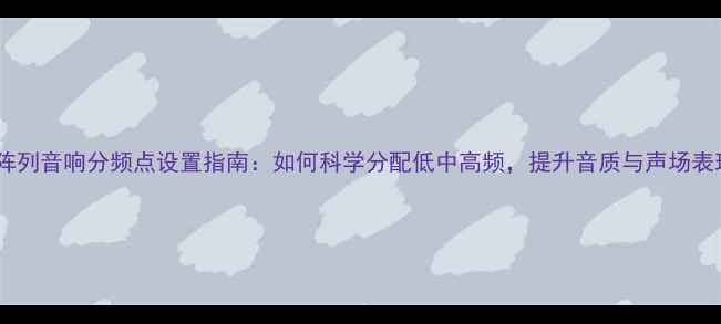 图片 线阵列音响分频点设置指南：如何科学分配低中高频，提升音质与声场表现1