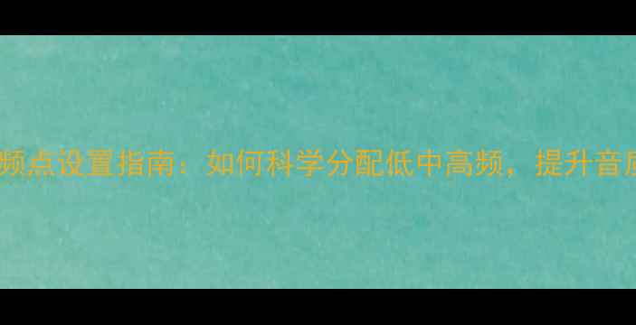图片 线阵列音响分频点设置指南：如何科学分配低中高频，提升音质与声场表现2