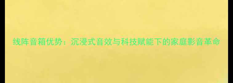 图片 线阵音箱优势：沉浸式音效与科技赋能下的家庭影音革命