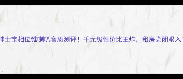 图片 绅士宝相位锥喇叭音质测评！千元级性价比王炸，租房党闭眼入1