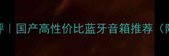 图片 绅士音箱测评｜国产高性价比蓝牙音箱推荐（附隐藏功能）