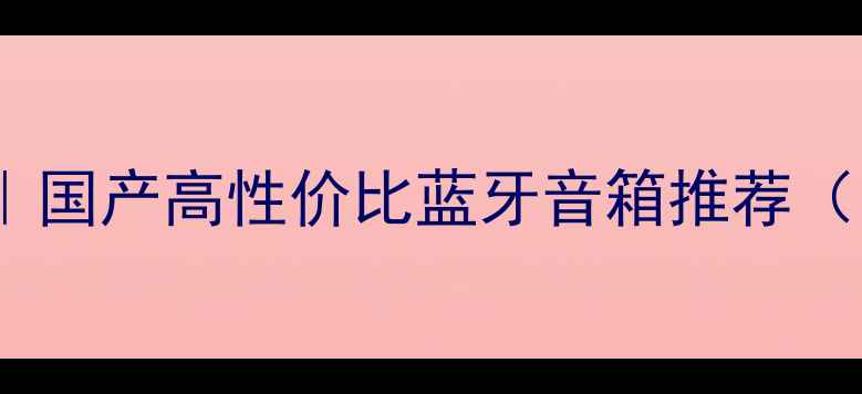 图片 绅士音箱测评｜国产高性价比蓝牙音箱推荐（附隐藏功能）1