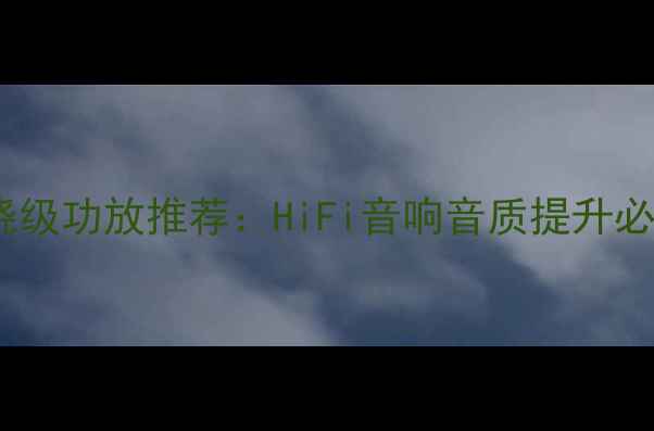 图片 经典发烧级功放推荐：HiFi音响音质提升必备指南2