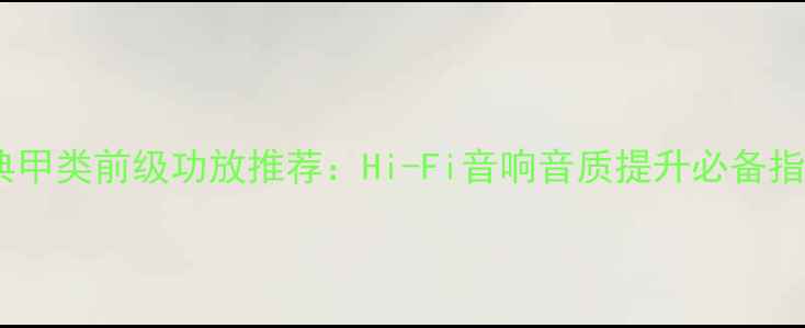 图片 经典甲类前级功放推荐：Hi-Fi音响音质提升必备指南2