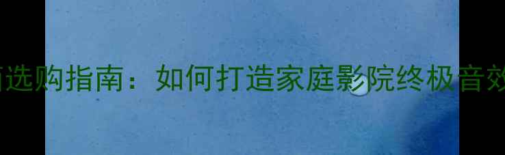 图片 经典高端落地音箱选购指南：如何打造家庭影院终极音效？Hi-Fi音响专家