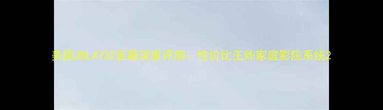 图片 美国JBL4732音箱深度评测：性价比王炸家庭影院系统2