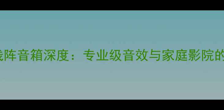 图片 美国JBL线阵音箱深度：专业级音效与家庭影院的完美结合