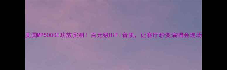 图片 美国MP5000E功放实测！百元级HiFi音质，让客厅秒变演唱会现场