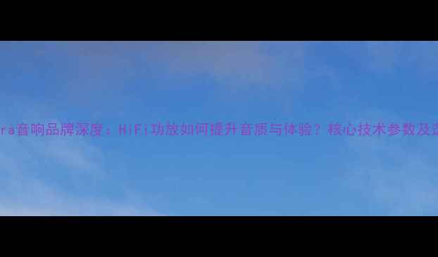 图片 美国Opera音响品牌深度：HiFi功放如何提升音质与体验？核心技术参数及选购指南