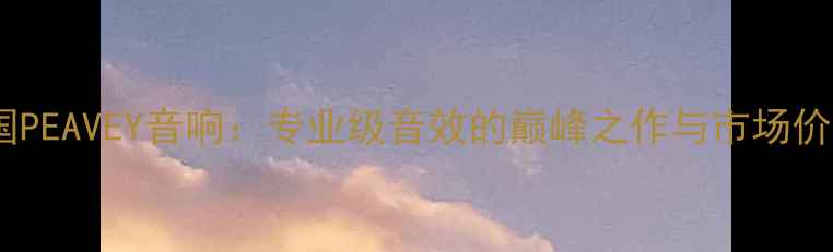 图片 美国PEAVEY音响：专业级音效的巅峰之作与市场价值1