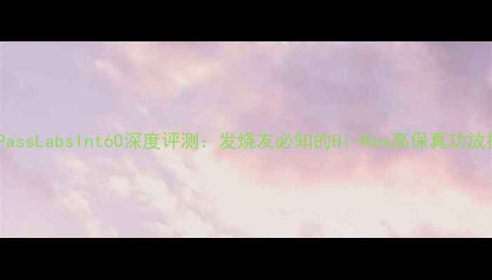 图片 美国PassLabsInt60深度评测：发烧友必知的Hi-Res高保真功放技术2