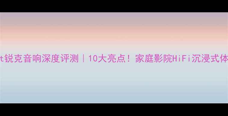 图片 美国RocKit锐克音响深度评测｜10大亮点！家庭影院HiFi沉浸式体验闭眼入2