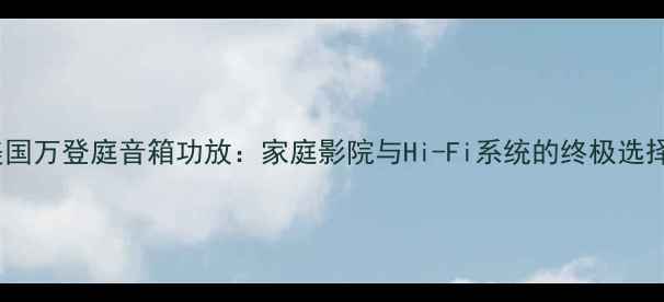 图片 美国万登庭音箱功放：家庭影院与Hi-Fi系统的终极选择2
