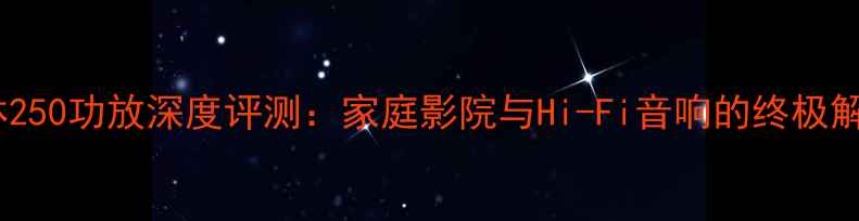 图片 美国乐林250功放深度评测：家庭影院与Hi-Fi音响的终极解决方案2