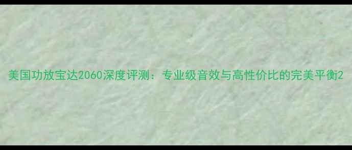 图片 美国功放宝达2060深度评测：专业级音效与高性价比的完美平衡2