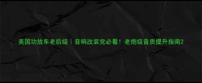 图片 美国功放车老后级｜音响改装党必看！老炮级音质提升指南2