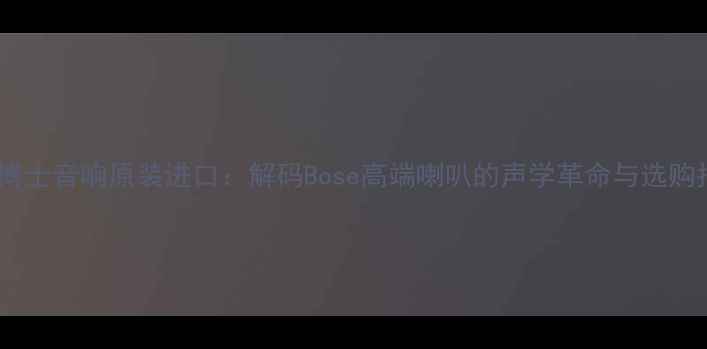 图片 美国博士音响原装进口：解码Bose高端喇叭的声学革命与选购指南2